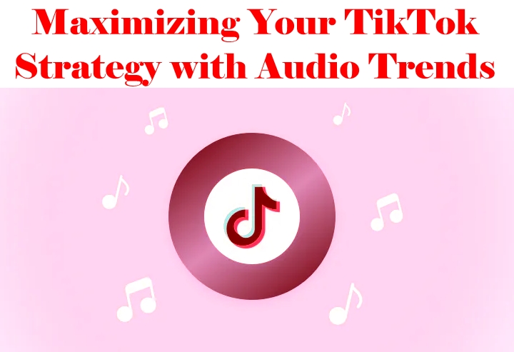 Maximizing Your TikTok Strategy with Audio Trends